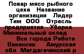 Повар мясо-рыбного цеха › Название организации ­ Лидер Тим, ООО › Отрасль предприятия ­ Уборка › Минимальный оклад ­ 31 000 - Все города Работа » Вакансии   . Амурская обл.,Магдагачинский р-н